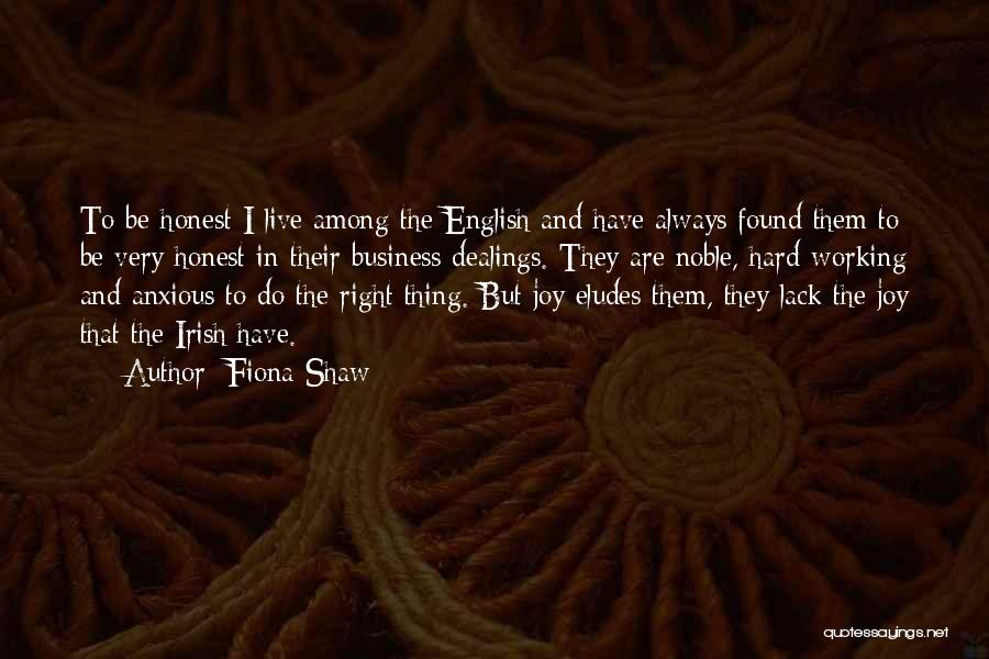Fiona Shaw Quotes: To Be Honest I Live Among The English And Have Always Found Them To Be Very Honest In Their Business