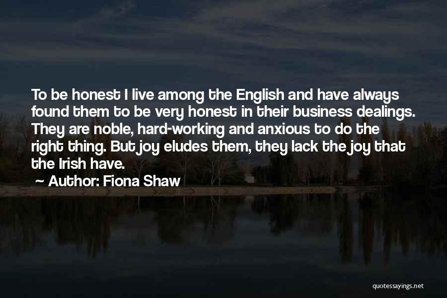 Fiona Shaw Quotes: To Be Honest I Live Among The English And Have Always Found Them To Be Very Honest In Their Business