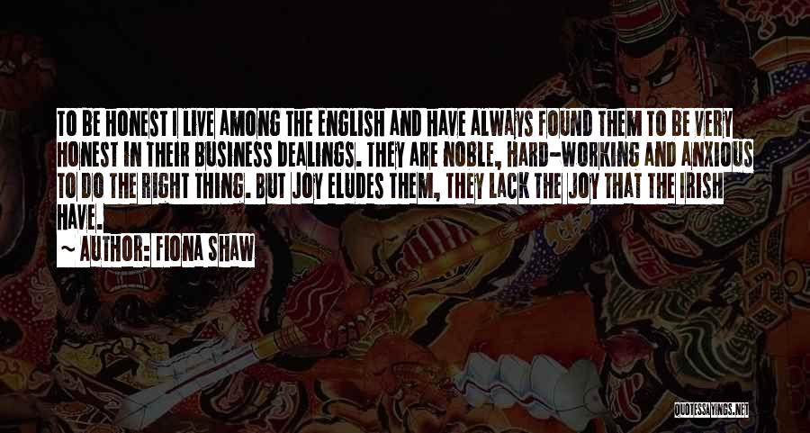 Fiona Shaw Quotes: To Be Honest I Live Among The English And Have Always Found Them To Be Very Honest In Their Business