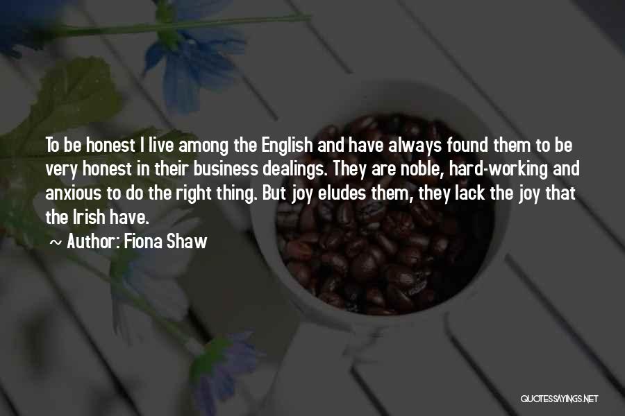 Fiona Shaw Quotes: To Be Honest I Live Among The English And Have Always Found Them To Be Very Honest In Their Business