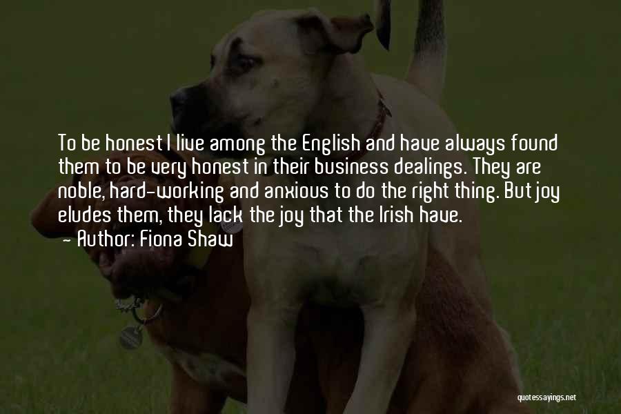 Fiona Shaw Quotes: To Be Honest I Live Among The English And Have Always Found Them To Be Very Honest In Their Business