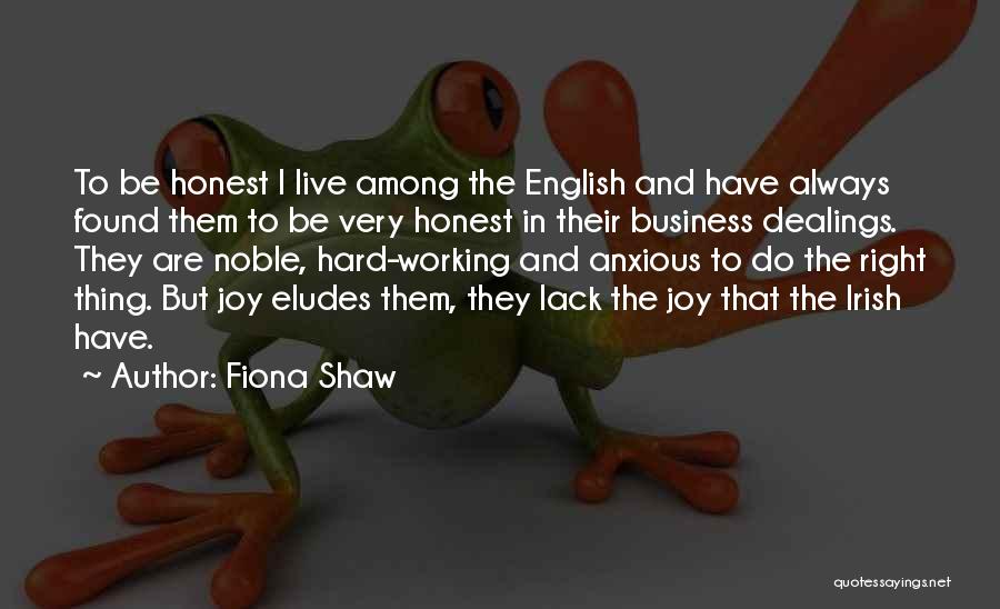 Fiona Shaw Quotes: To Be Honest I Live Among The English And Have Always Found Them To Be Very Honest In Their Business