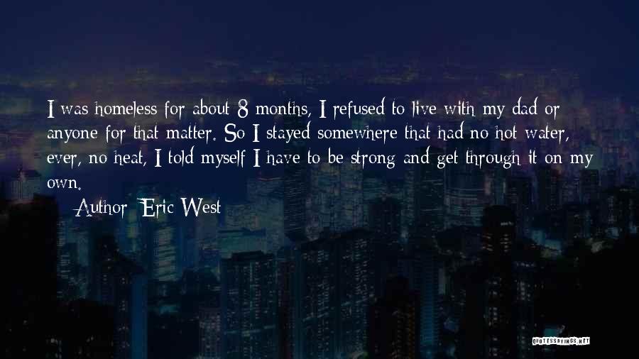 Eric West Quotes: I Was Homeless For About 8 Months, I Refused To Live With My Dad Or Anyone For That Matter. So