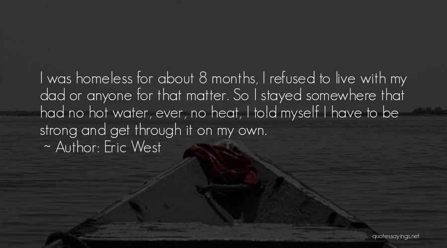 Eric West Quotes: I Was Homeless For About 8 Months, I Refused To Live With My Dad Or Anyone For That Matter. So