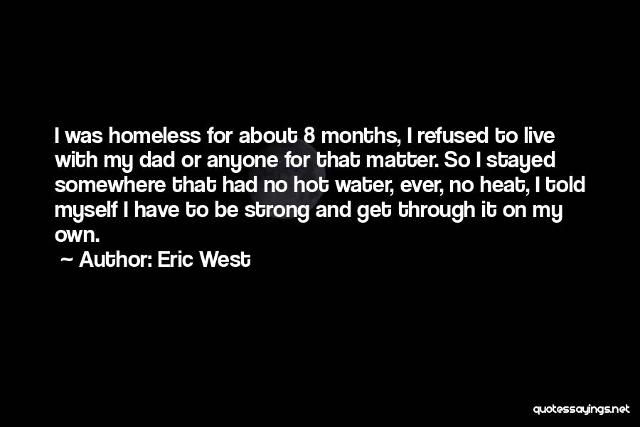 Eric West Quotes: I Was Homeless For About 8 Months, I Refused To Live With My Dad Or Anyone For That Matter. So