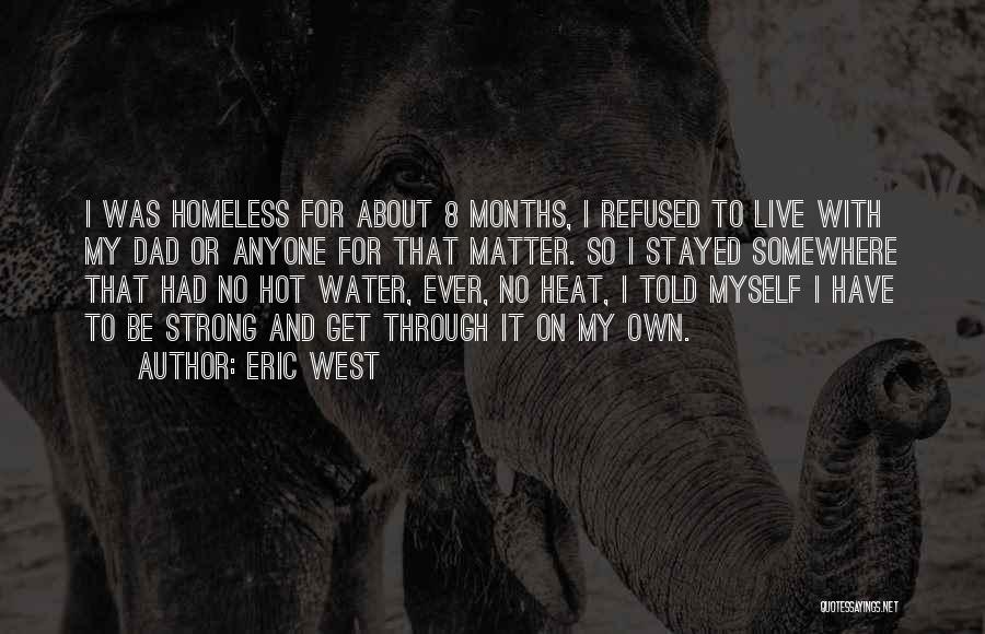 Eric West Quotes: I Was Homeless For About 8 Months, I Refused To Live With My Dad Or Anyone For That Matter. So