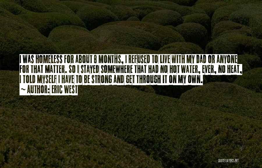 Eric West Quotes: I Was Homeless For About 8 Months, I Refused To Live With My Dad Or Anyone For That Matter. So