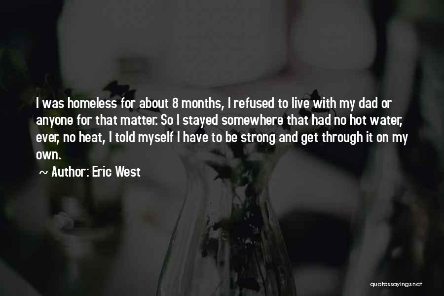 Eric West Quotes: I Was Homeless For About 8 Months, I Refused To Live With My Dad Or Anyone For That Matter. So