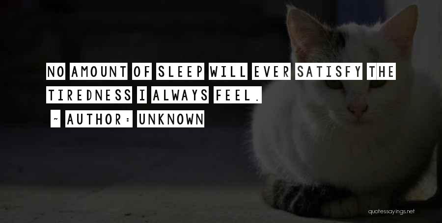 Unknown Quotes: No Amount Of Sleep Will Ever Satisfy The Tiredness I Always Feel.