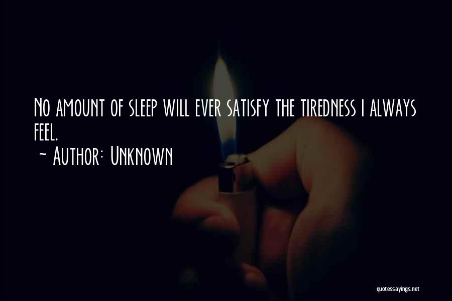 Unknown Quotes: No Amount Of Sleep Will Ever Satisfy The Tiredness I Always Feel.