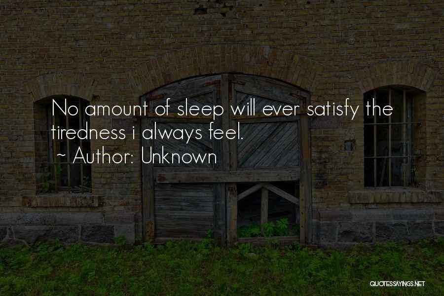 Unknown Quotes: No Amount Of Sleep Will Ever Satisfy The Tiredness I Always Feel.