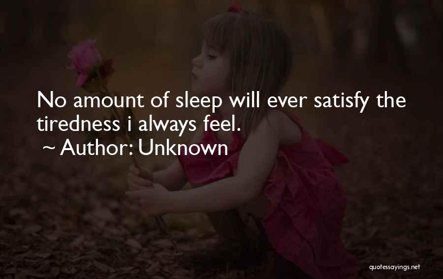 Unknown Quotes: No Amount Of Sleep Will Ever Satisfy The Tiredness I Always Feel.