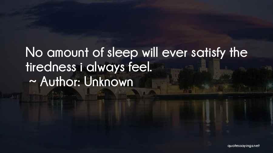 Unknown Quotes: No Amount Of Sleep Will Ever Satisfy The Tiredness I Always Feel.