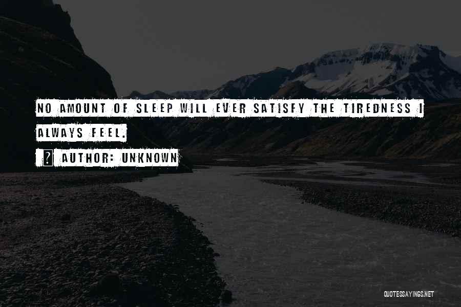 Unknown Quotes: No Amount Of Sleep Will Ever Satisfy The Tiredness I Always Feel.