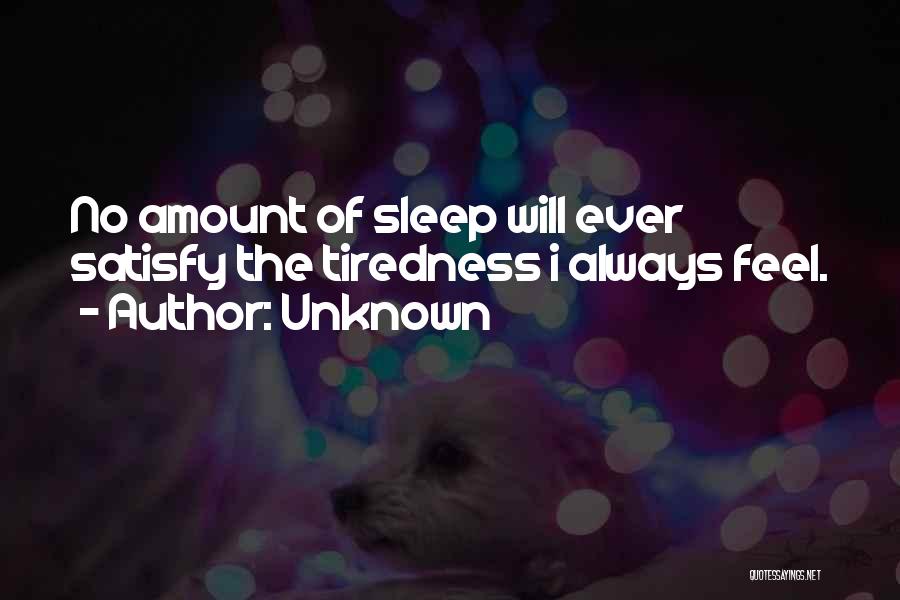 Unknown Quotes: No Amount Of Sleep Will Ever Satisfy The Tiredness I Always Feel.