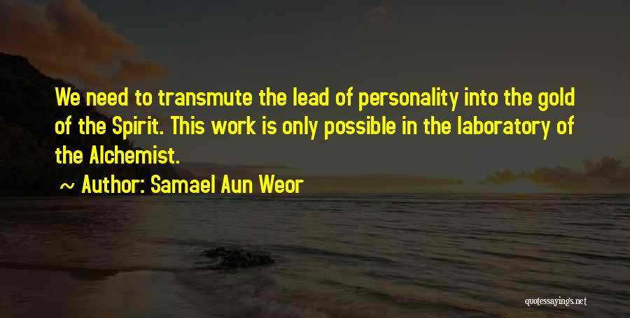 Samael Aun Weor Quotes: We Need To Transmute The Lead Of Personality Into The Gold Of The Spirit. This Work Is Only Possible In