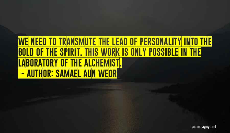 Samael Aun Weor Quotes: We Need To Transmute The Lead Of Personality Into The Gold Of The Spirit. This Work Is Only Possible In