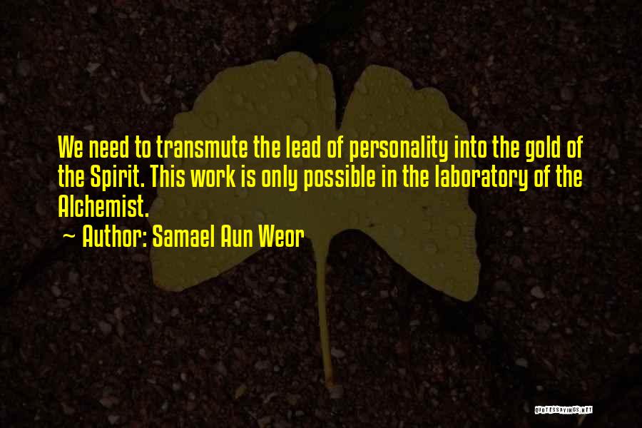 Samael Aun Weor Quotes: We Need To Transmute The Lead Of Personality Into The Gold Of The Spirit. This Work Is Only Possible In