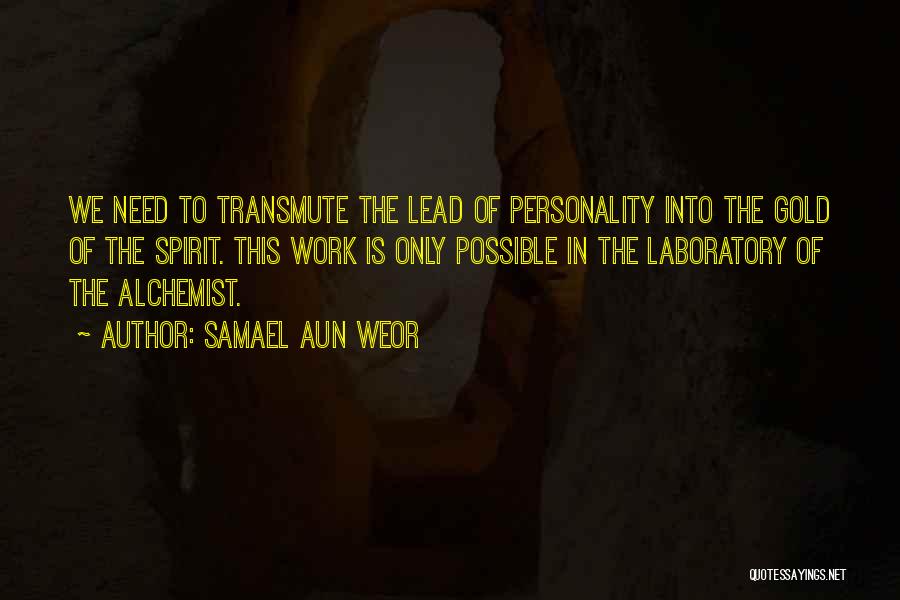 Samael Aun Weor Quotes: We Need To Transmute The Lead Of Personality Into The Gold Of The Spirit. This Work Is Only Possible In