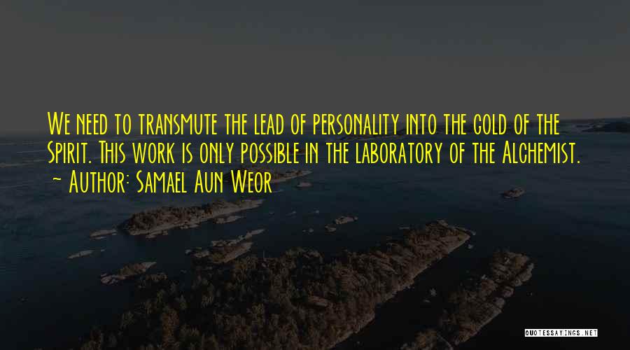 Samael Aun Weor Quotes: We Need To Transmute The Lead Of Personality Into The Gold Of The Spirit. This Work Is Only Possible In