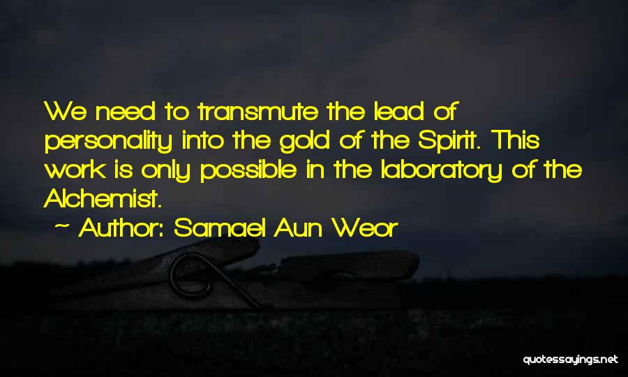 Samael Aun Weor Quotes: We Need To Transmute The Lead Of Personality Into The Gold Of The Spirit. This Work Is Only Possible In