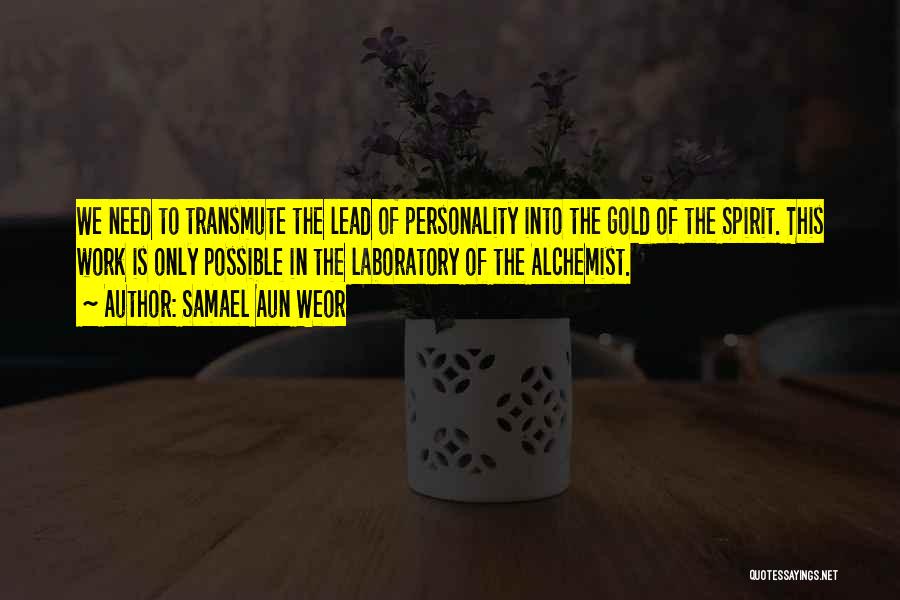 Samael Aun Weor Quotes: We Need To Transmute The Lead Of Personality Into The Gold Of The Spirit. This Work Is Only Possible In