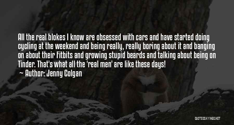 Jenny Colgan Quotes: All The Real Blokes I Know Are Obsessed With Cars And Have Started Doing Cycling At The Weekend And Being