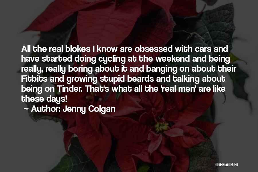 Jenny Colgan Quotes: All The Real Blokes I Know Are Obsessed With Cars And Have Started Doing Cycling At The Weekend And Being