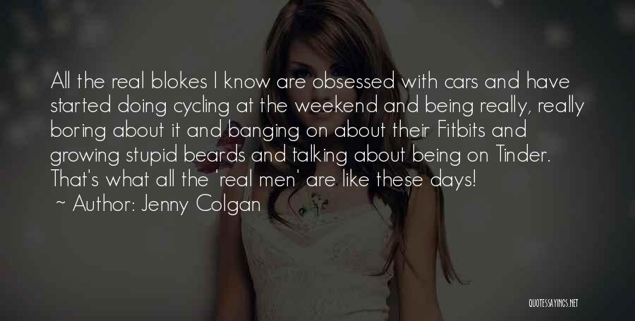 Jenny Colgan Quotes: All The Real Blokes I Know Are Obsessed With Cars And Have Started Doing Cycling At The Weekend And Being