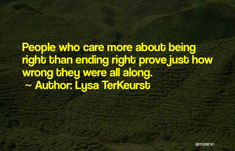 Lysa TerKeurst Quotes: People Who Care More About Being Right Than Ending Right Prove Just How Wrong They Were All Along.