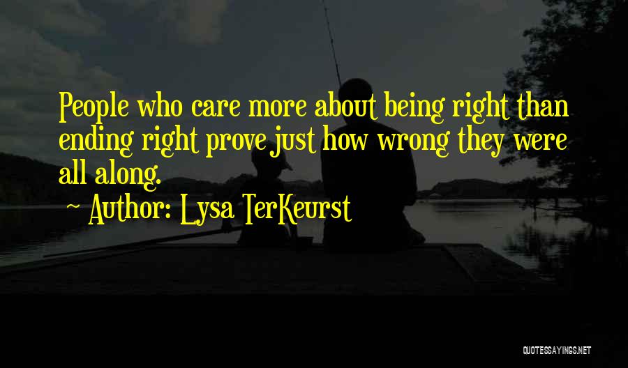 Lysa TerKeurst Quotes: People Who Care More About Being Right Than Ending Right Prove Just How Wrong They Were All Along.