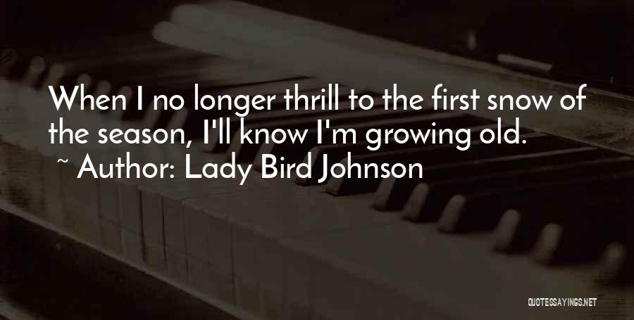 Lady Bird Johnson Quotes: When I No Longer Thrill To The First Snow Of The Season, I'll Know I'm Growing Old.