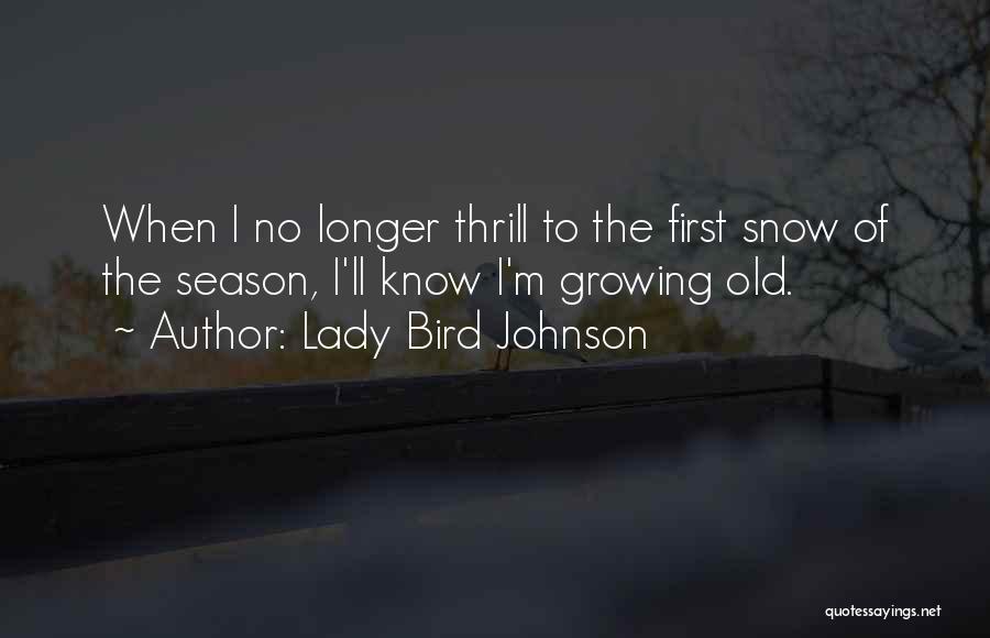 Lady Bird Johnson Quotes: When I No Longer Thrill To The First Snow Of The Season, I'll Know I'm Growing Old.