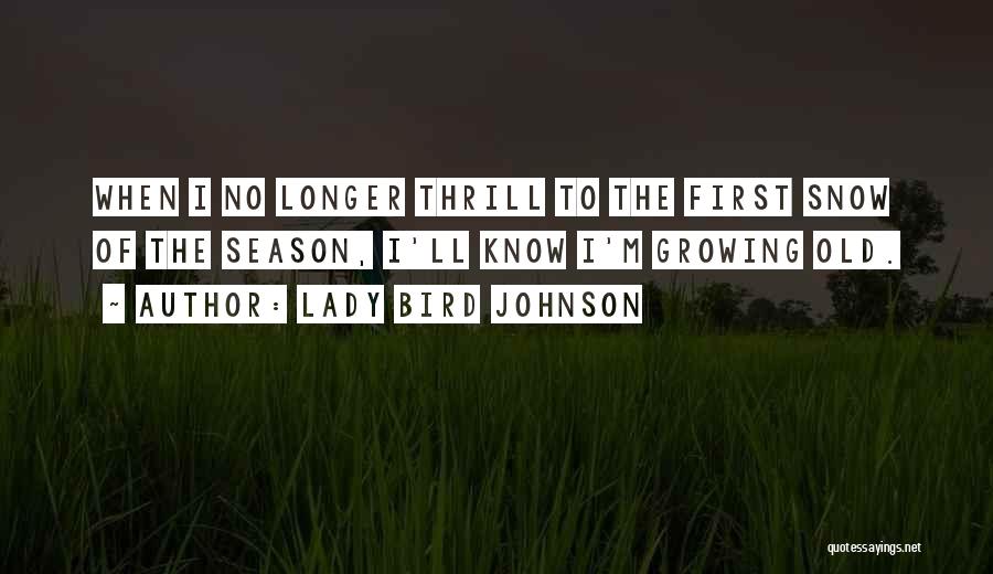 Lady Bird Johnson Quotes: When I No Longer Thrill To The First Snow Of The Season, I'll Know I'm Growing Old.