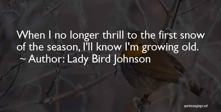 Lady Bird Johnson Quotes: When I No Longer Thrill To The First Snow Of The Season, I'll Know I'm Growing Old.