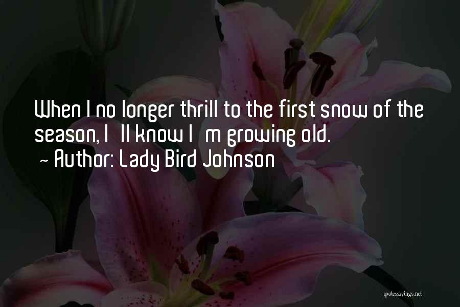 Lady Bird Johnson Quotes: When I No Longer Thrill To The First Snow Of The Season, I'll Know I'm Growing Old.