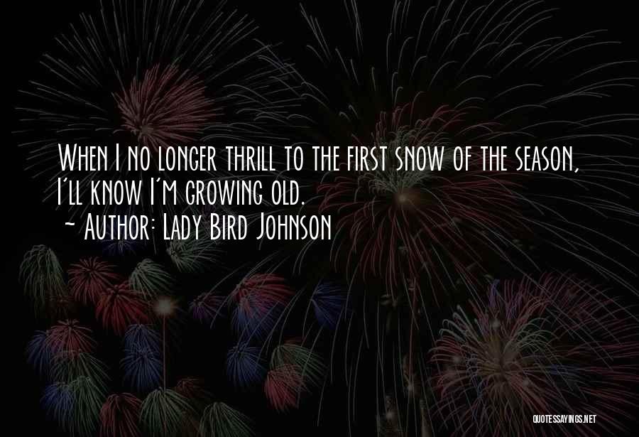 Lady Bird Johnson Quotes: When I No Longer Thrill To The First Snow Of The Season, I'll Know I'm Growing Old.