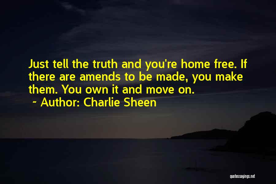 Charlie Sheen Quotes: Just Tell The Truth And You're Home Free. If There Are Amends To Be Made, You Make Them. You Own