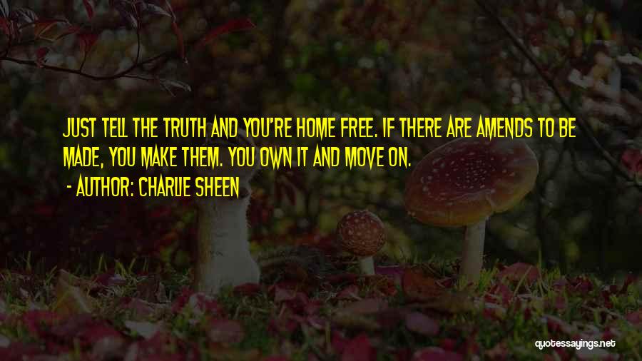 Charlie Sheen Quotes: Just Tell The Truth And You're Home Free. If There Are Amends To Be Made, You Make Them. You Own