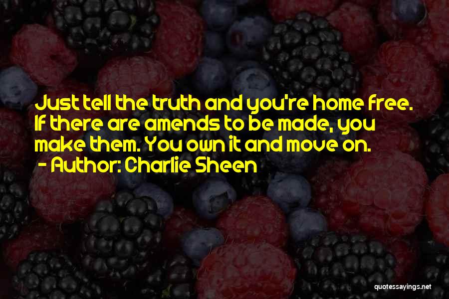 Charlie Sheen Quotes: Just Tell The Truth And You're Home Free. If There Are Amends To Be Made, You Make Them. You Own