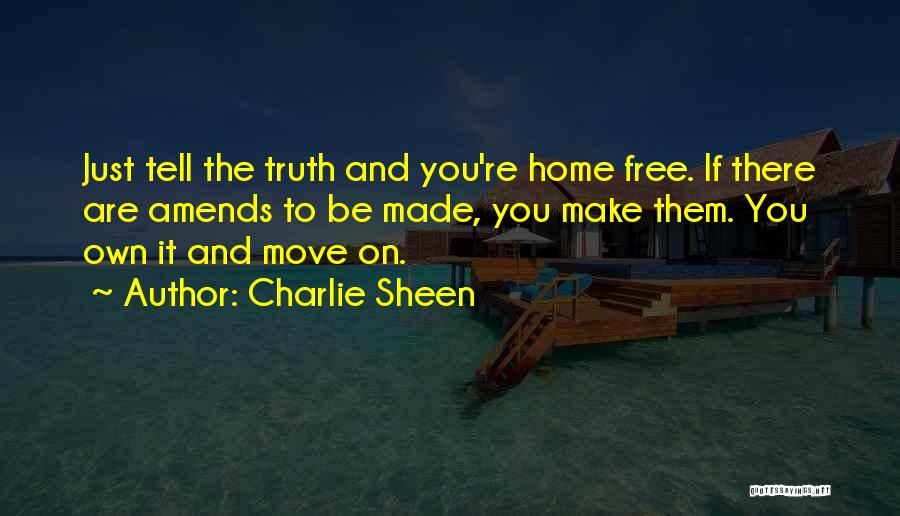 Charlie Sheen Quotes: Just Tell The Truth And You're Home Free. If There Are Amends To Be Made, You Make Them. You Own