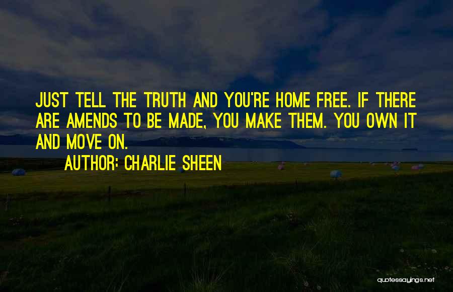 Charlie Sheen Quotes: Just Tell The Truth And You're Home Free. If There Are Amends To Be Made, You Make Them. You Own