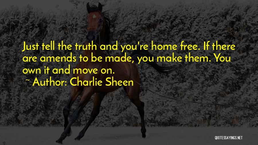 Charlie Sheen Quotes: Just Tell The Truth And You're Home Free. If There Are Amends To Be Made, You Make Them. You Own