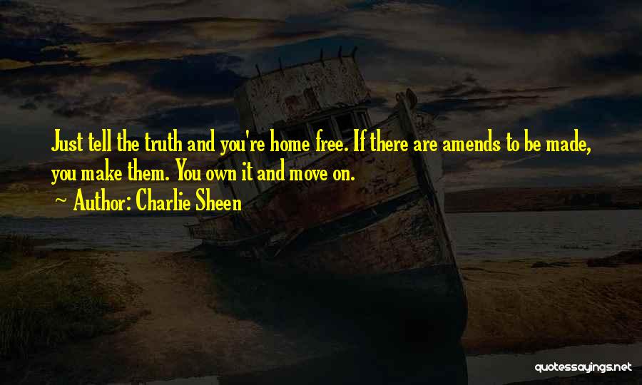 Charlie Sheen Quotes: Just Tell The Truth And You're Home Free. If There Are Amends To Be Made, You Make Them. You Own