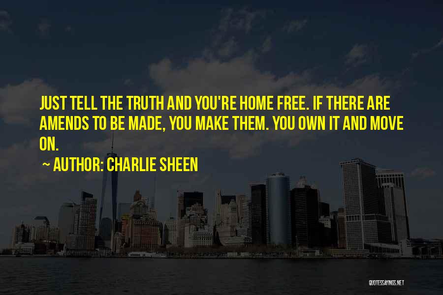 Charlie Sheen Quotes: Just Tell The Truth And You're Home Free. If There Are Amends To Be Made, You Make Them. You Own