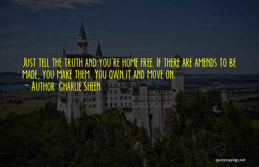 Charlie Sheen Quotes: Just Tell The Truth And You're Home Free. If There Are Amends To Be Made, You Make Them. You Own
