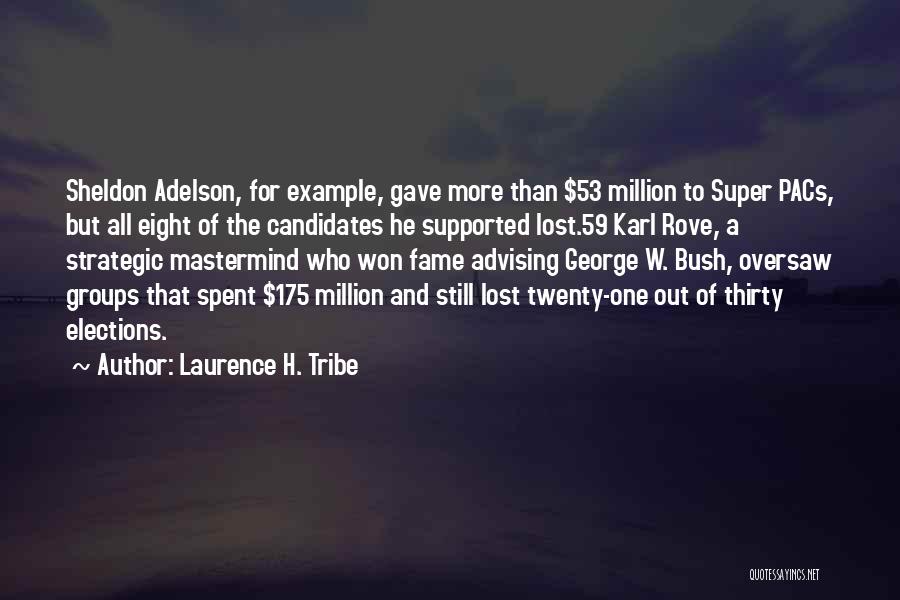 Laurence H. Tribe Quotes: Sheldon Adelson, For Example, Gave More Than $53 Million To Super Pacs, But All Eight Of The Candidates He Supported