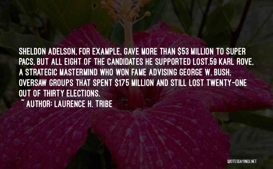 Laurence H. Tribe Quotes: Sheldon Adelson, For Example, Gave More Than $53 Million To Super Pacs, But All Eight Of The Candidates He Supported