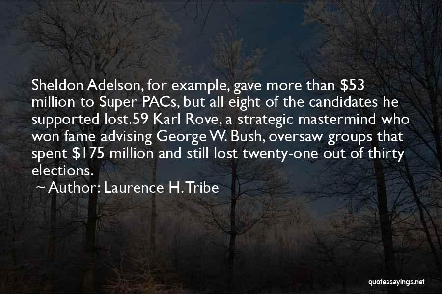 Laurence H. Tribe Quotes: Sheldon Adelson, For Example, Gave More Than $53 Million To Super Pacs, But All Eight Of The Candidates He Supported