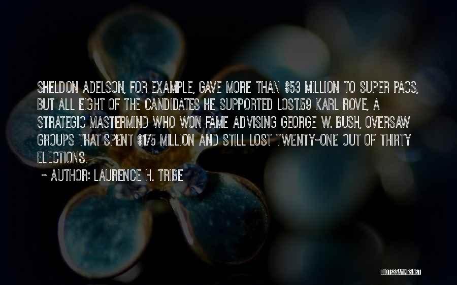 Laurence H. Tribe Quotes: Sheldon Adelson, For Example, Gave More Than $53 Million To Super Pacs, But All Eight Of The Candidates He Supported